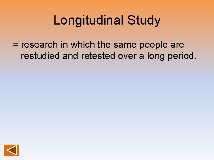 Longitudinal Study = research in which the same people are restudied and retested over