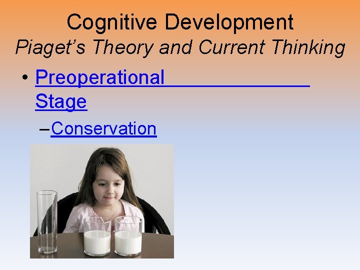 Cognitive Development Piaget’s Theory and Current Thinking • Preoperational Stage – Conservation 