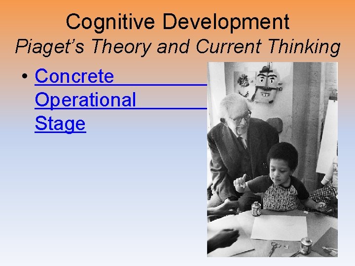 Cognitive Development Piaget’s Theory and Current Thinking • Concrete Operational Stage 
