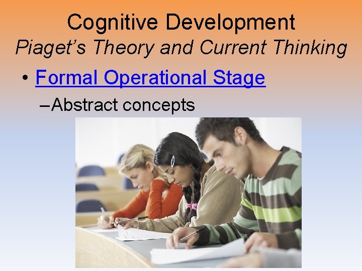Cognitive Development Piaget’s Theory and Current Thinking • Formal Operational Stage – Abstract concepts