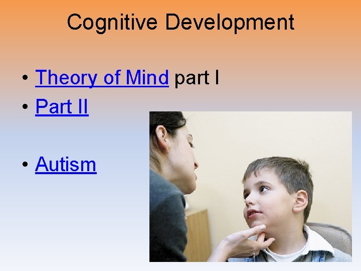 Cognitive Development • Theory of Mind part I • Part II • Autism 