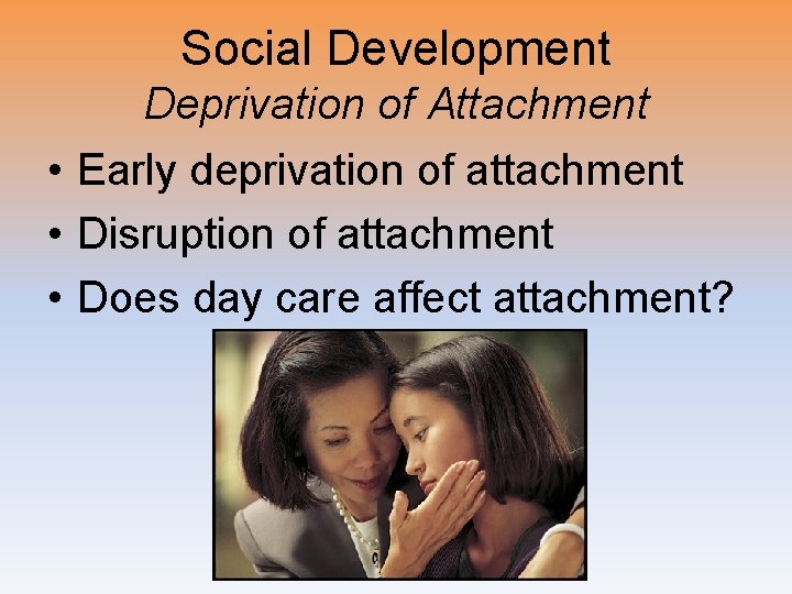 Social Development Deprivation of Attachment • Early deprivation of attachment • Disruption of attachment