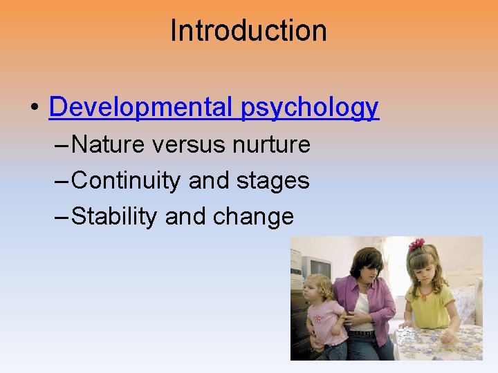 Introduction • Developmental psychology – Nature versus nurture – Continuity and stages – Stability