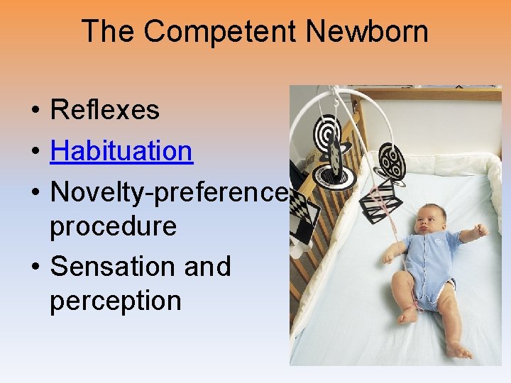 The Competent Newborn • Reflexes • Habituation • Novelty-preference procedure • Sensation and perception