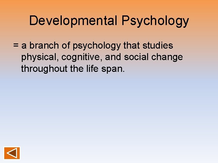Developmental Psychology = a branch of psychology that studies physical, cognitive, and social change