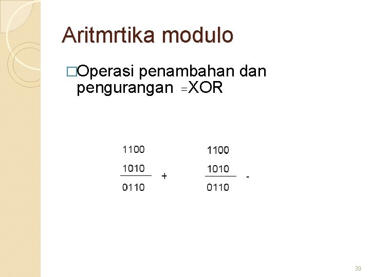 Aritmrtika modulo �Operasi penambahan dan pengurangan =XOR 39 