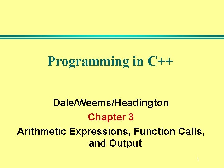Programming in C++ Dale/Weems/Headington Chapter 3 Arithmetic Expressions, Function Calls, and Output 1 