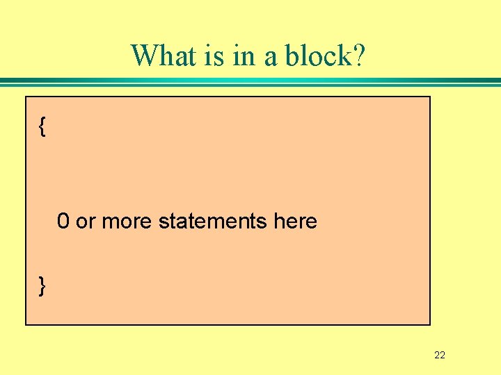 What is in a block? { 0 or more statements here } 22 