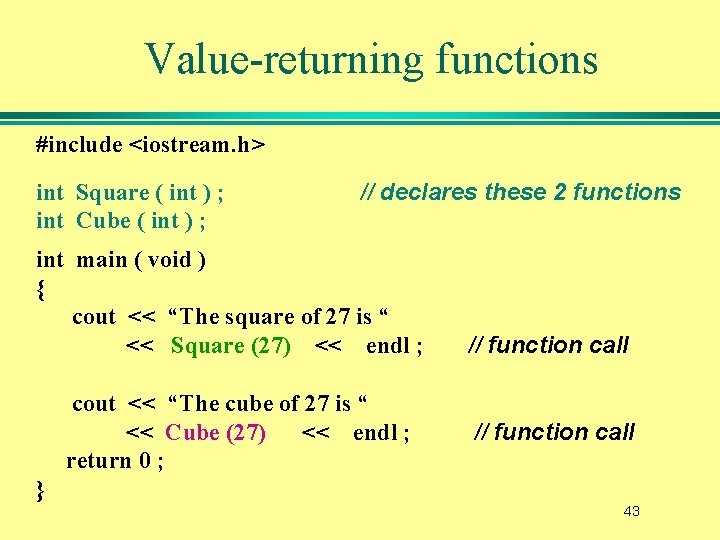 Value-returning functions #include <iostream. h> int Square ( int ) ; int Cube (