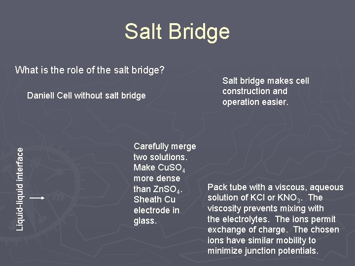 Salt Bridge What is the role of the salt bridge? Liquid-liquid interface Daniell Cell Salt Bridge What is the role of the salt bridge? Liquid-liquid interface Daniell Cell