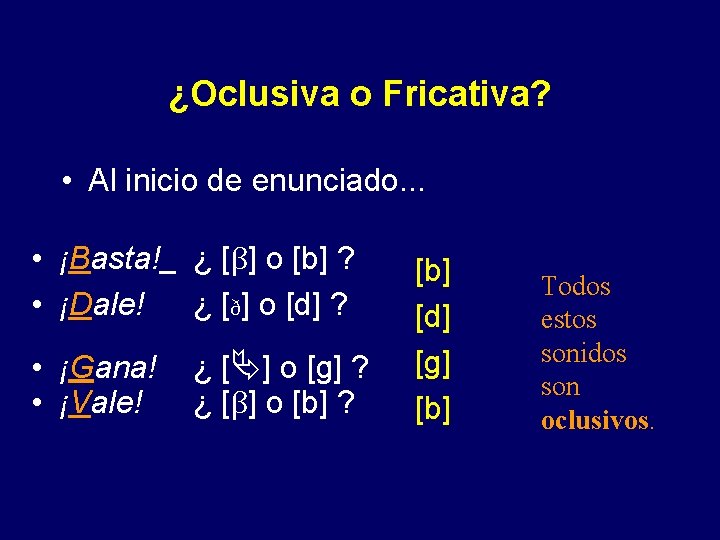 ¿Oclusiva o Fricativa? • Al inicio de enunciado. . . • ¡Basta! • ¡Dale!