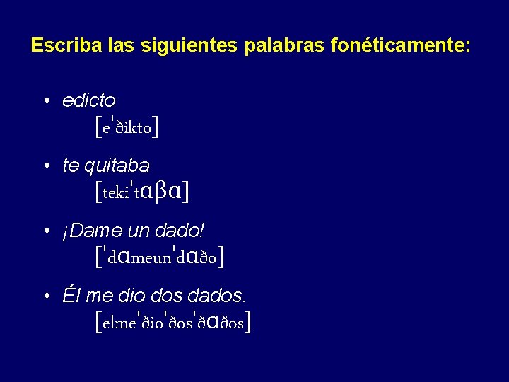 Escriba las siguientes palabras fonéticamente: • edicto [eˈðikto] • te quitaba [tekiˈtɑβɑ] • ¡Dame