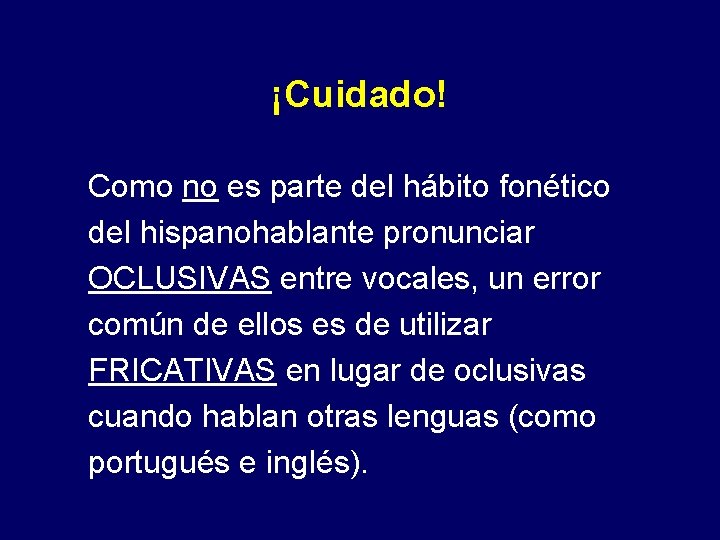 ¡Cuidado! Como no es parte del hábito fonético del hispanohablante pronunciar OCLUSIVAS entre vocales,