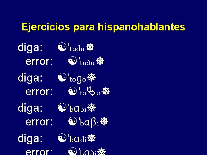 Ejercicios para hispanohablantes diga: error: diga: [ˈtudu] [ˈtuðu] [ˈtoɡo] [ˈto o] [ˈbɑbi] [ˈbɑβi] [ˈbɑdi]
