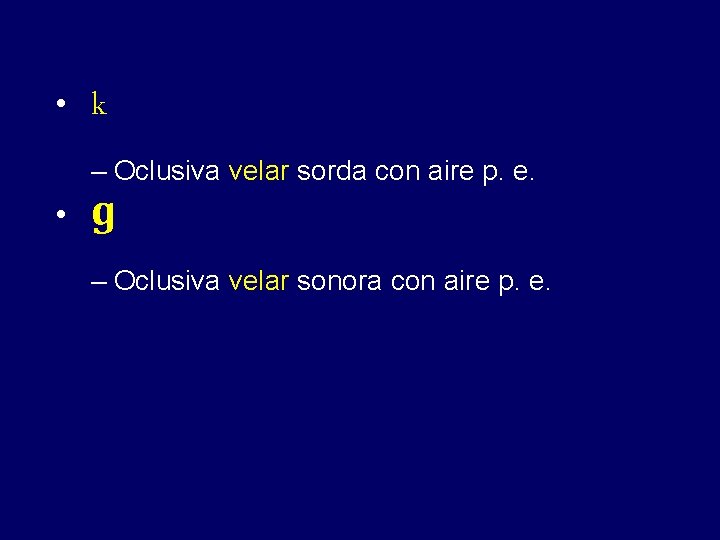  • k – Oclusiva velar sorda con aire p. e. • ɡ –
