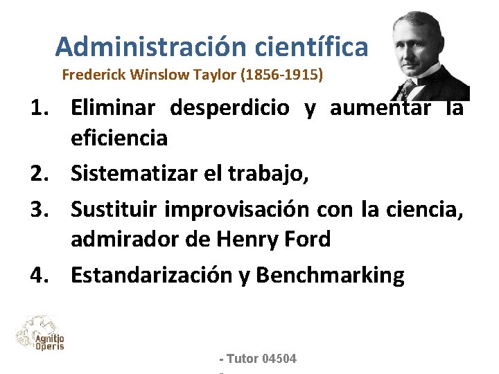 Administración científica Frederick Winslow Taylor (1856 -1915) 1. Eliminar desperdicio y aumentar la eficiencia