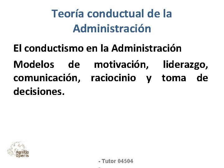 Teoría conductual de la Administración El conductismo en la Administración Modelos de motivación, liderazgo,