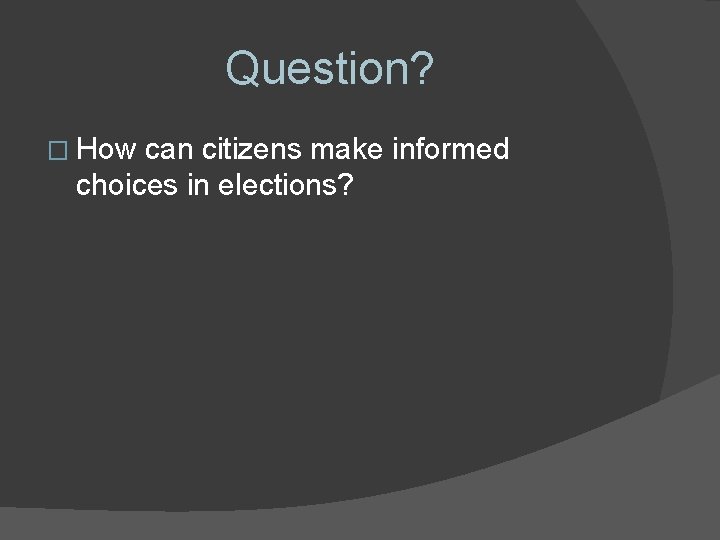 Question? � How can citizens make informed choices in elections? Question? � How can citizens make informed choices in elections?