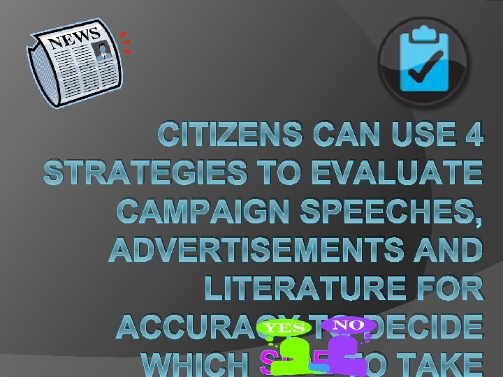 CITIZENS CAN USE 4 STRATEGIES TO EVALUATE CAMPAIGN SPEECHES, ADVERTISEMENTS AND LITERATURE FOR ACCURACY CITIZENS CAN USE 4 STRATEGIES TO EVALUATE CAMPAIGN SPEECHES, ADVERTISEMENTS AND LITERATURE FOR ACCURACY