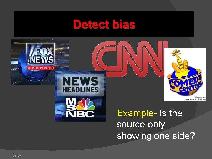 Detect bias Example- Is the source only showing one side? CE. 5 c Detect bias Example- Is the source only showing one side? CE. 5 c