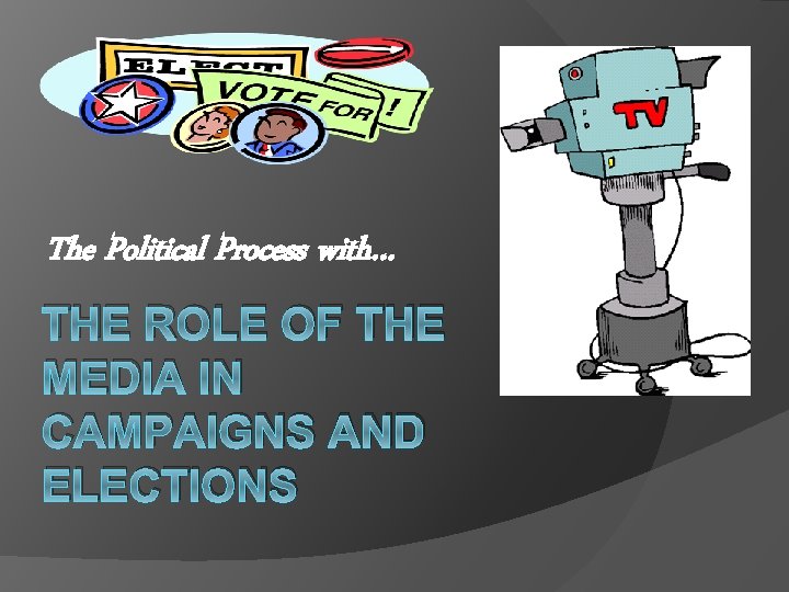 The Political Process with… THE ROLE OF THE MEDIA IN CAMPAIGNS AND ELECTIONS The Political Process with… THE ROLE OF THE MEDIA IN CAMPAIGNS AND ELECTIONS