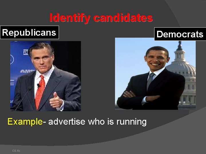 Identify candidates Republicans Example- advertise who is running CE. 5 c Democrats Identify candidates Republicans Example- advertise who is running CE. 5 c Democrats