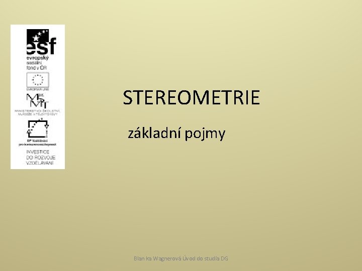 STEREOMETRIE základní pojmy Blan ka Wagnerová Úvod do studia DG 