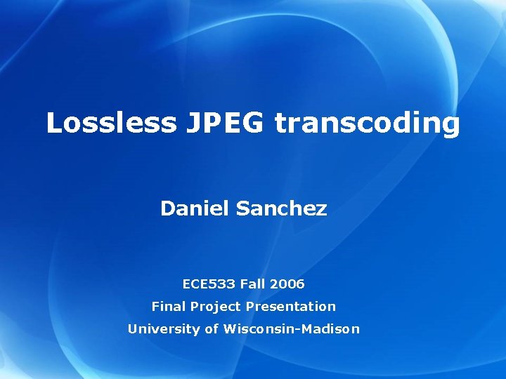 Lossless JPEG transcoding Daniel Sanchez ECE 533 Fall 2006 Final Project Presentation University of