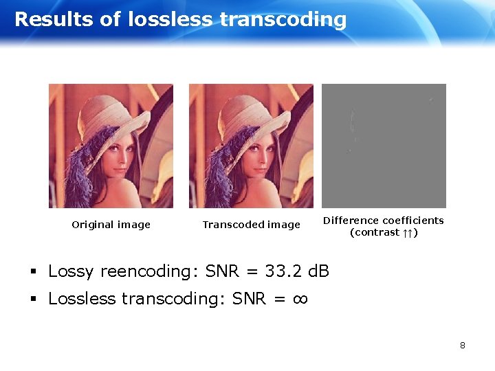 Results of lossless transcoding Original image Transcoded image Difference coefficients (contrast ↑↑) § Lossy