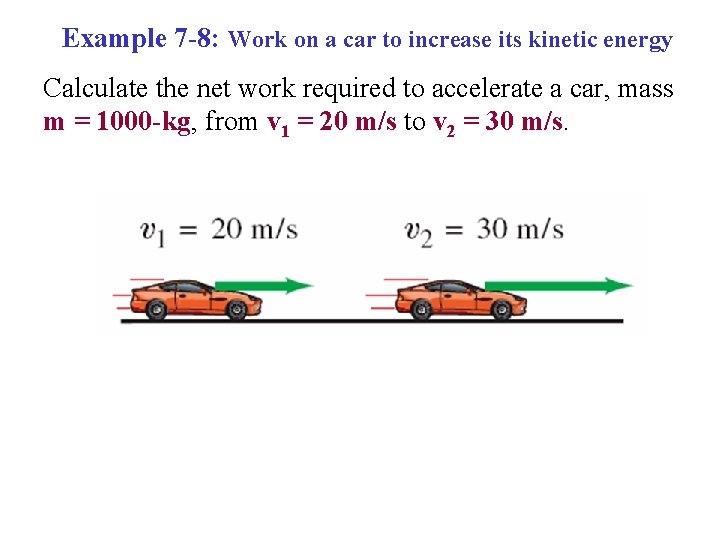 Example 7 -8: Work on a car to increase its kinetic energy Calculate the