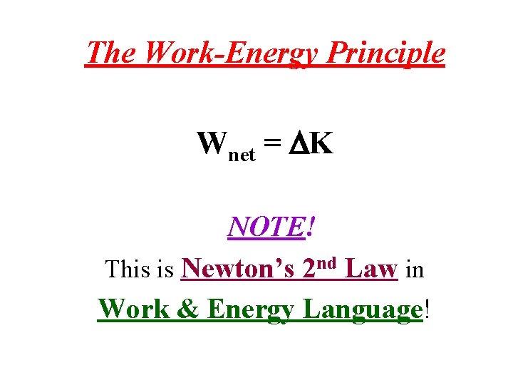 The Work-Energy Principle Wnet = K NOTE! This is Newton’s 2 nd Law in