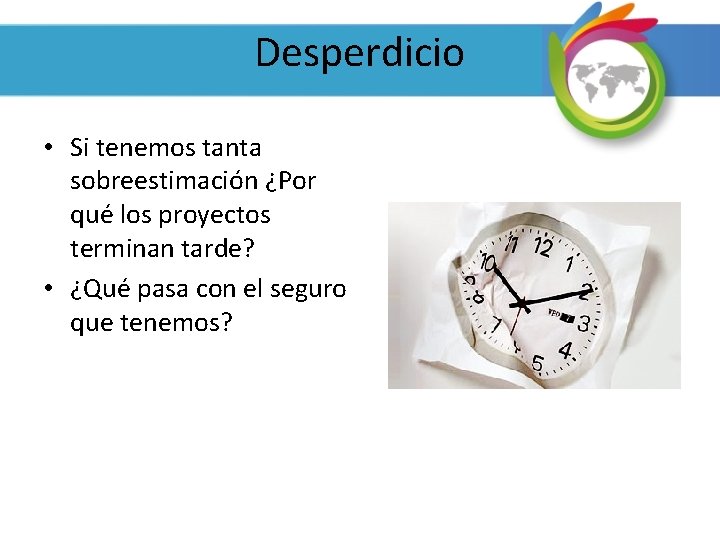 Desperdicio • Si tenemos tanta sobreestimación ¿Por qué los proyectos terminan tarde? • ¿Qué