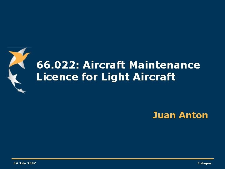 66. 022: Aircraft Maintenance Licence for Light Aircraft Juan Anton 04 July 2007 Cologne