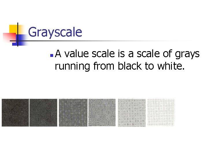 Grayscale n A value scale is a scale of grays running from black to