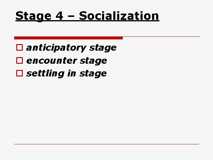 Stage 4 – Socialization o anticipatory stage o encounter stage o settling in stage