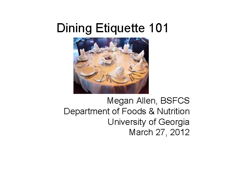 Dining Etiquette 101 Megan Allen, BSFCS Department of Foods & Nutrition University of Georgia