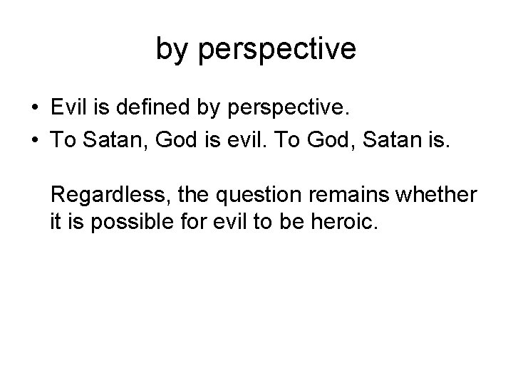 by perspective • Evil is defined by perspective. • To Satan, God is evil.