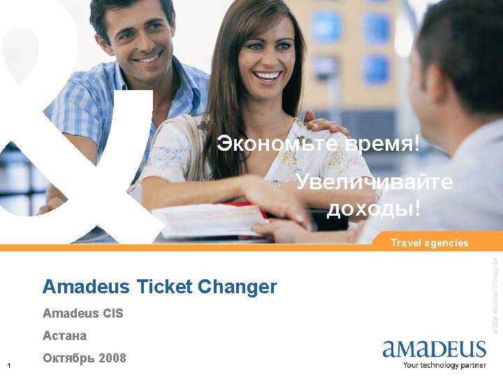 Экономьте время! Увеличивайте доходы! Amadeus Ticket Changer Amadeus CIS Астана 1 Октябрь 2008 ©