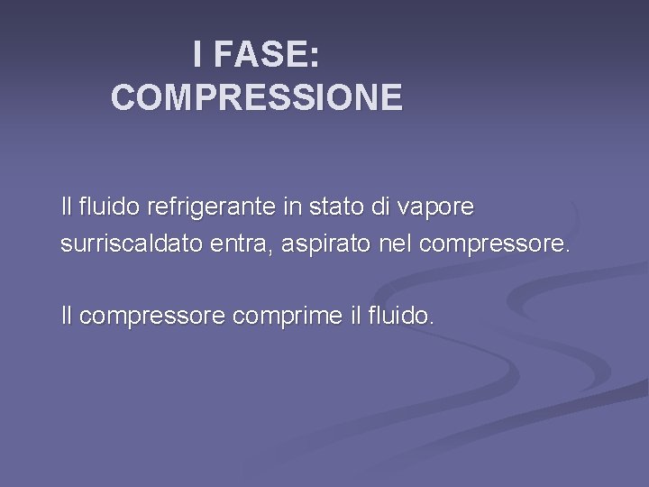 I FASE: COMPRESSIONE Il fluido refrigerante in stato di vapore surriscaldato entra, aspirato nel I FASE: COMPRESSIONE Il fluido refrigerante in stato di vapore surriscaldato entra, aspirato nel