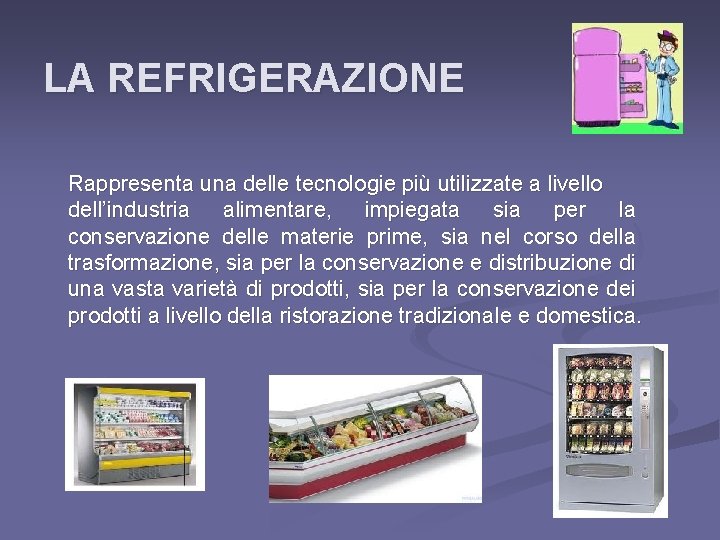 LA REFRIGERAZIONE Rappresenta una delle tecnologie più utilizzate a livello dell’industria alimentare, impiegata sia