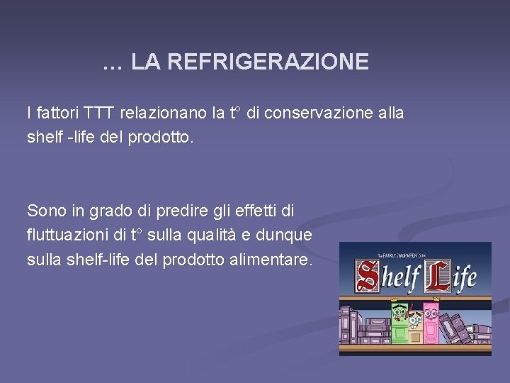 … LA REFRIGERAZIONE I fattori TTT relazionano la t° di conservazione alla shelf -life