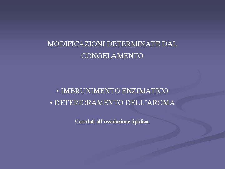 MODIFICAZIONI DETERMINATE DAL CONGELAMENTO • IMBRUNIMENTO ENZIMATICO • DETERIORAMENTO DELL’AROMA Correlati all’ossidazione lipidica. 