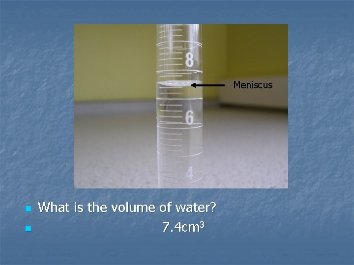 Meniscus n n What is the volume of water? 7. 4 cm 3 