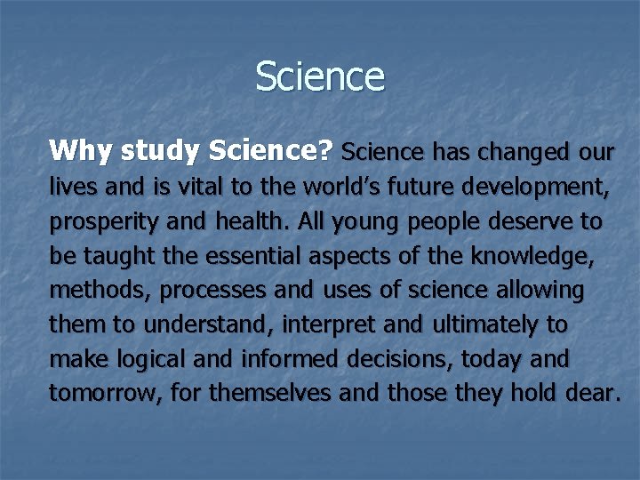 Science Why study Science? Science has changed our lives and is vital to the