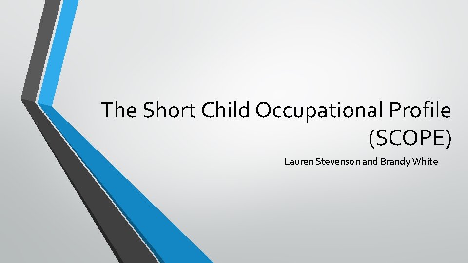 The Short Child Occupational Profile (SCOPE) Lauren Stevenson and Brandy White 