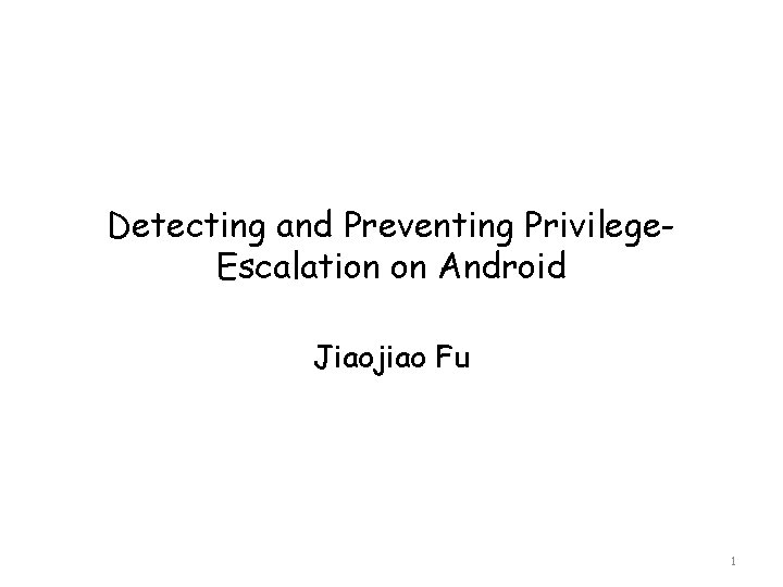 Detecting and Preventing Privilege. Escalation on Android Jiaojiao Fu 1 