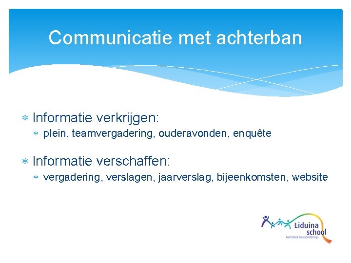 Communicatie met achterban Informatie verkrijgen: plein, teamvergadering, ouderavonden, enquête Informatie verschaffen: vergadering, verslagen, jaarverslag,