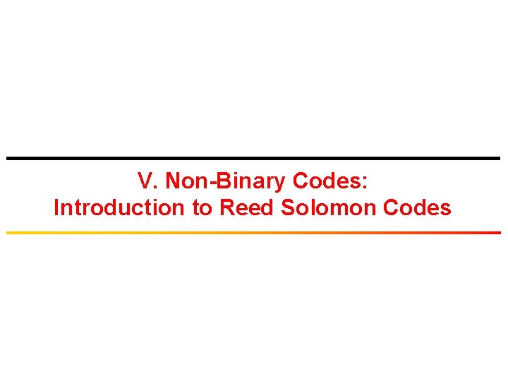 V. Non-Binary Codes: Introduction to Reed Solomon Codes 