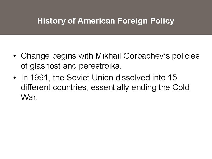 History of American Foreign Policy • Change begins with Mikhail Gorbachev’s policies of glasnost