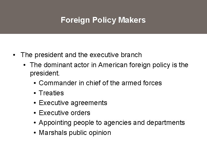 Foreign Policy Makers • The president and the executive branch • The dominant actor